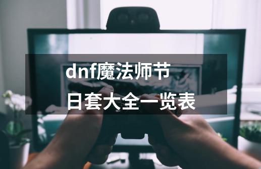 dnf魔法师节日套大全一览表-第1张-游戏资讯-一震网