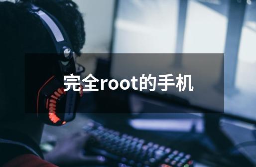 完全root的手机-第1张-游戏资讯-一震网