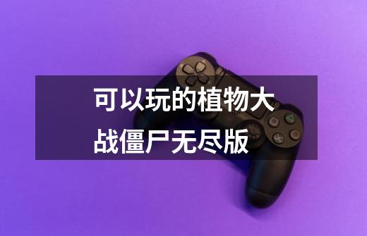 可以玩的植物大战僵尸无尽版-第1张-游戏资讯-一震网