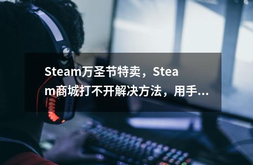 Steam万圣节特卖，Steam商城打不开解决方法，用手机查看免费游戏-第1张-游戏资讯-一震网