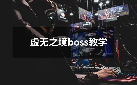 虚无之境boss教学-第1张-游戏资讯-一震网