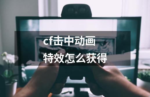 cf击中动画特效怎么获得-第1张-游戏资讯-一震网