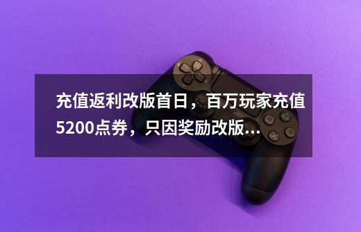 充值返利改版首日，百万玩家充值5200点券，只因奖励改版太诱人-第1张-游戏资讯-一震网