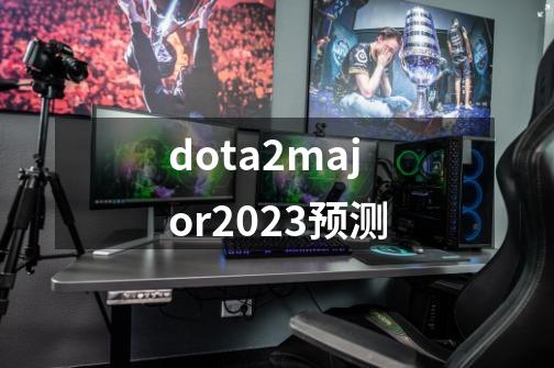 dota2major2023预测-第1张-游戏资讯-一震网