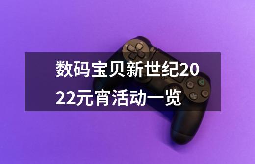 数码宝贝新世纪2022元宵活动一览-第1张-游戏资讯-一震网