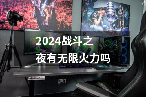 2024战斗之夜有无限火力吗-第1张-游戏资讯-一震网