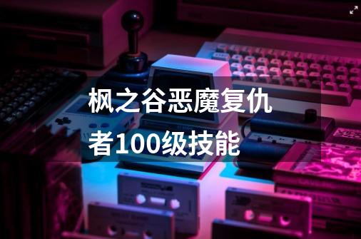 枫之谷恶魔复仇者100级技能-第1张-游戏资讯-一震网