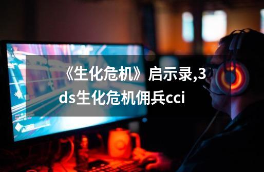 《生化危机》启示录,3ds生化危机佣兵cci-第1张-游戏资讯-一震网