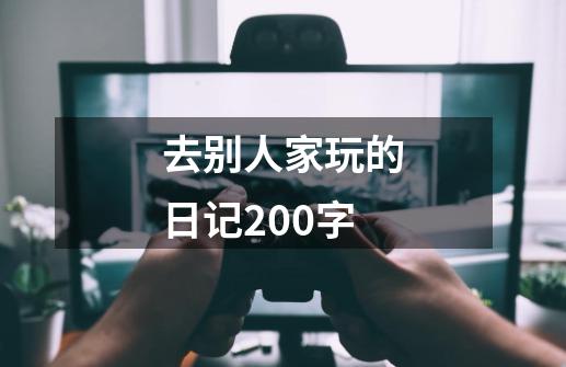 去别人家玩的日记200字-第1张-游戏资讯-一震网