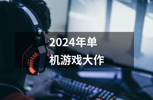 2024年单机游戏大作-第1张-游戏资讯-一震网