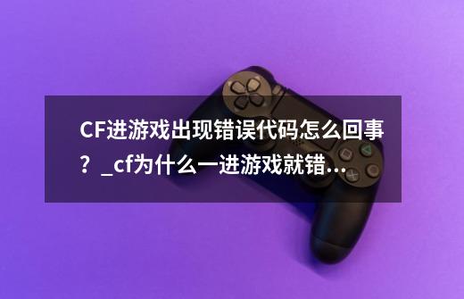 CF进游戏出现错误代码怎么回事？_cf为什么一进游戏就错误代码-第1张-游戏资讯-一震网