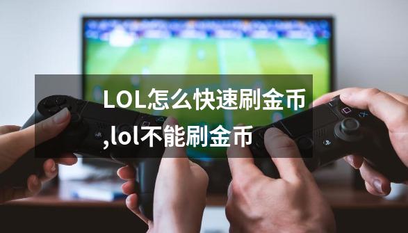 LOL怎么快速刷金币,lol不能刷金币-第1张-游戏资讯-一震网