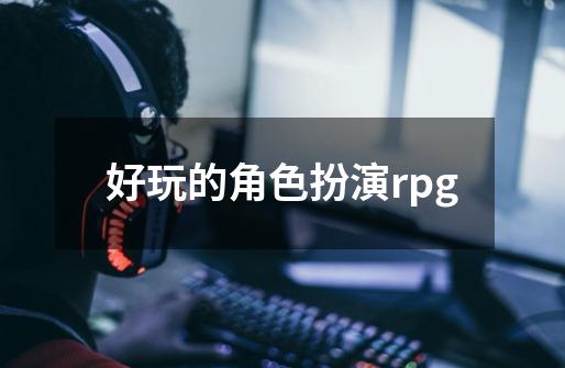 好玩的角色扮演rpg-第1张-游戏资讯-一震网