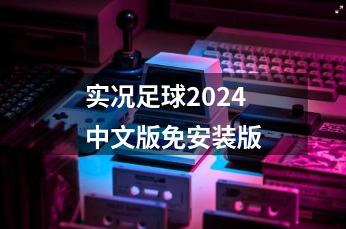 实况足球2024中文版免安装版-第1张-游戏资讯-一震网