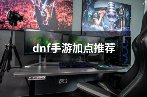 dnf手游加点推荐-第1张-游戏资讯-一震网