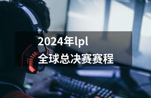 2024年lpl全球总决赛赛程-第1张-游戏资讯-一震网