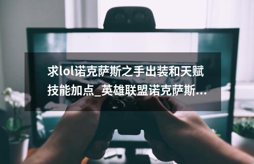 求lol诺克萨斯之手出装和天赋技能加点_英雄联盟诺克萨斯之手技能-第1张-游戏资讯-一震网