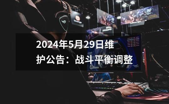 2024年5月29日维护公告：战斗平衡调整-第1张-游戏资讯-一震网