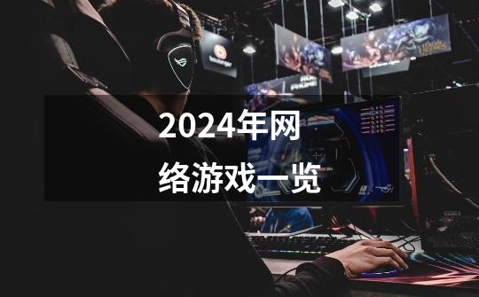 2024年网络游戏一览-第1张-游戏资讯-一震网