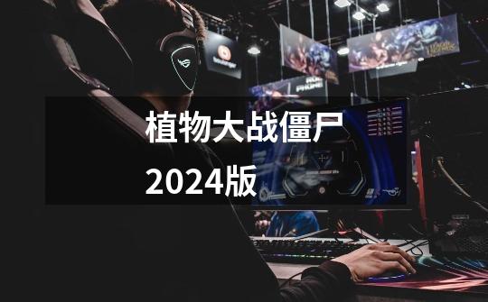 植物大战僵尸2024版-第1张-游戏资讯-一震网