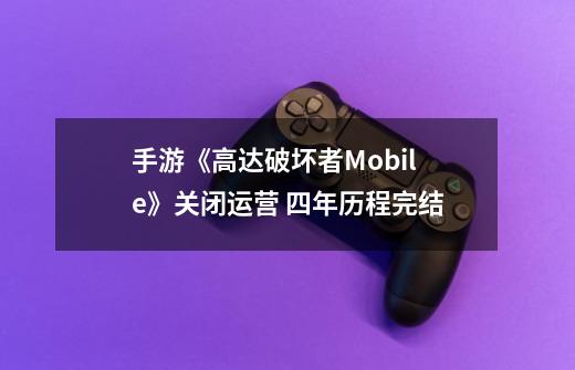 手游《高达破坏者Mobile》关闭运营 四年历程完结-第1张-游戏资讯-一震网