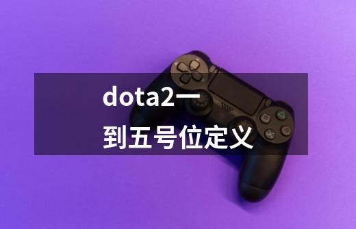 dota2一到五号位定义-第1张-游戏资讯-一震网