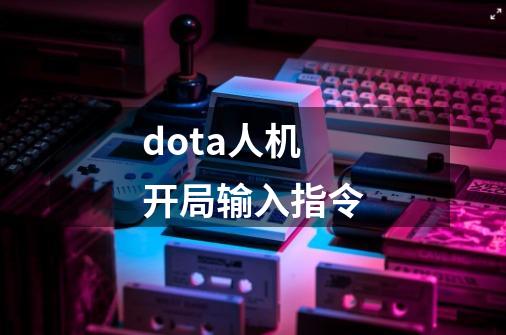 dota人机开局输入指令-第1张-游戏资讯-一震网