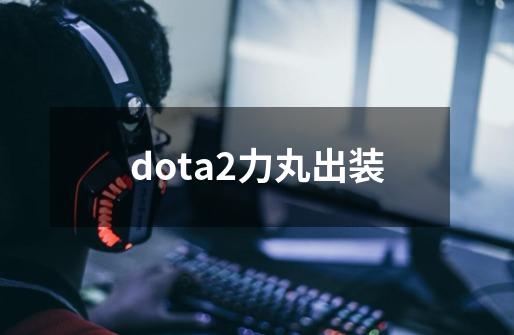 dota2力丸出装-第1张-游戏资讯-一震网