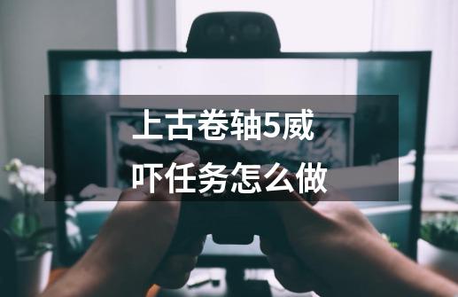 上古卷轴5威吓任务怎么做-第1张-游戏资讯-一震网