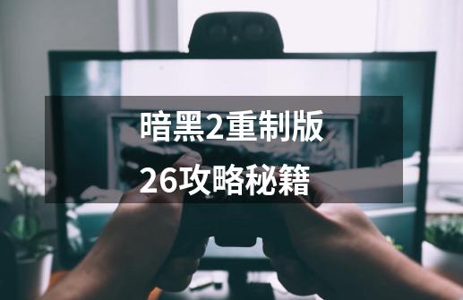 暗黑2重制版26攻略秘籍-第1张-游戏资讯-一震网