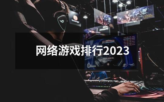 网络游戏排行2023-第1张-游戏资讯-一震网