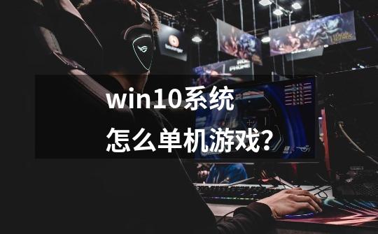 win10系统怎么单机游戏？-第1张-游戏资讯-一震网