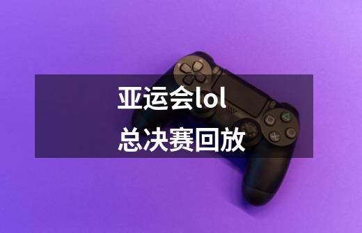 亚运会lol总决赛回放-第1张-游戏资讯-一震网