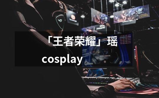 「王者荣耀」瑶cosplay-第1张-游戏资讯-一震网