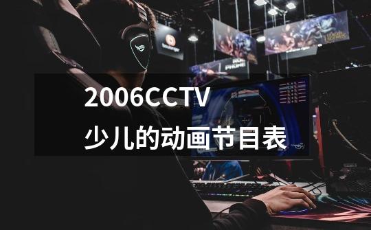 2006CCTV少儿的动画节目表-第1张-游戏资讯-一震网