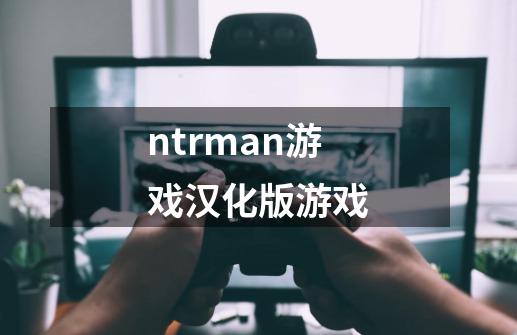 ntrman游戏汉化版游戏-第1张-游戏资讯-一震网