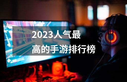 2023人气最高的手游排行榜-第1张-游戏资讯-一震网