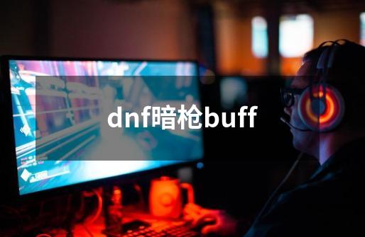 dnf暗枪buff-第1张-游戏资讯-一震网