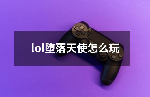 lol堕落天使怎么玩-第1张-游戏资讯-一震网