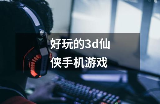 好玩的3d仙侠手机游戏-第1张-游戏资讯-一震网