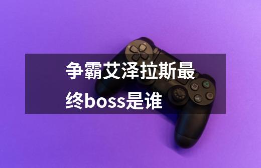 争霸艾泽拉斯最终boss是谁-第1张-游戏资讯-一震网