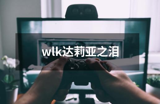 wlk达莉亚之泪-第1张-游戏资讯-一震网