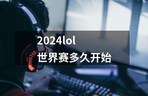 2024lol世界赛多久开始-第1张-游戏资讯-一震网