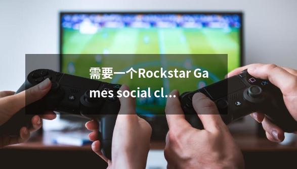 需要一个Rockstar Games social club账号才能玩游戏GTAV？_侠盗飞车5游戏环境social club地址-第1张-游戏资讯-一震网