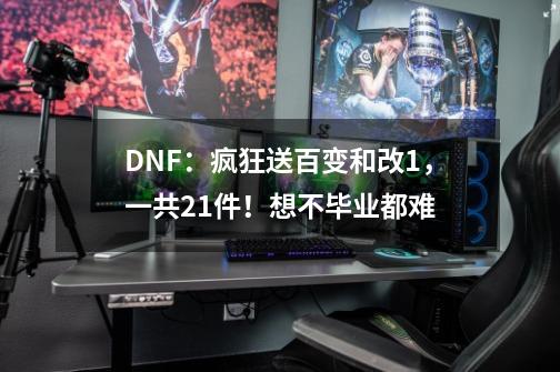 DNF：疯狂送百变和改1，一共21件！想不毕业都难-第1张-游戏资讯-一震网