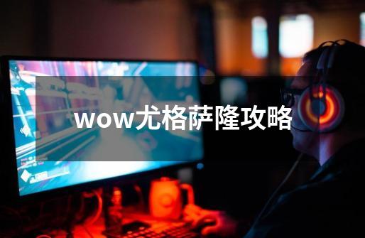 wow尤格萨隆攻略-第1张-游戏资讯-一震网