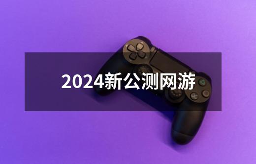 2024新公测网游-第1张-游戏资讯-一震网