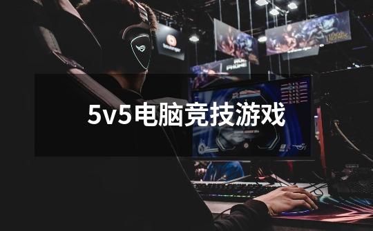 5v5电脑竞技游戏-第1张-游戏资讯-一震网