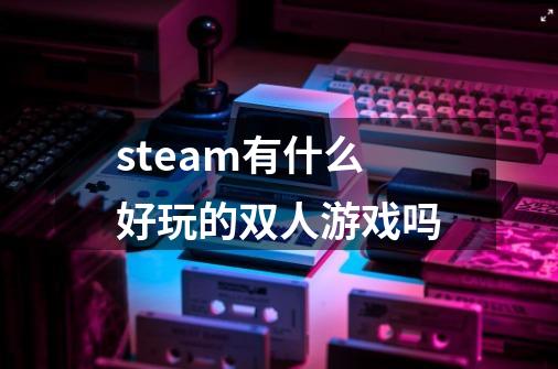 steam有什么好玩的双人游戏吗-第1张-游戏资讯-一震网