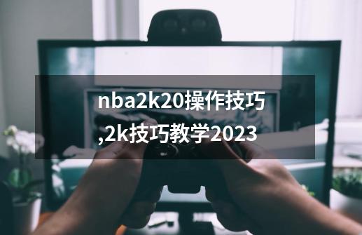 nba2k20操作技巧,2k技巧教学2023-第1张-游戏资讯-一震网